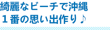 綺麗なビーチで沖縄１番の思い出作り♪