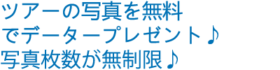 ツアーの写真を無料でデータープレゼント♪写真枚数が無制限♪"