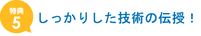 しっかりした技術の伝授！